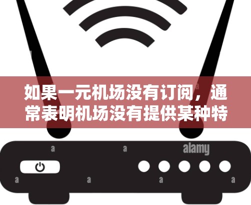 如果一元机场没有订阅，通常表明机场没有提供某种特定的服务或产品，比如票务服务、优惠券、会员服务或会员卡。以下是一些可能性和应对方案