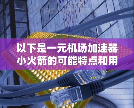 以下是一元机场加速器小火箭的可能特点和用途