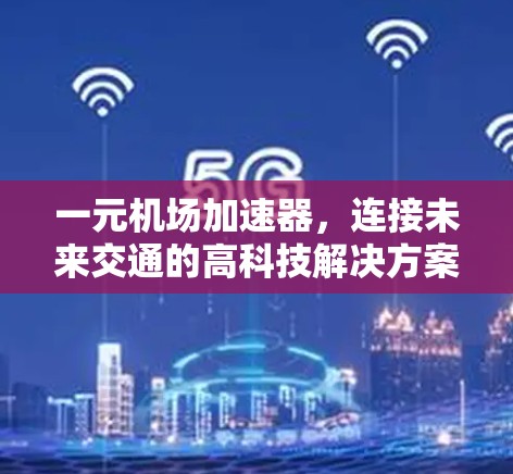 一元机场加速器，连接未来交通的高科技解决方案