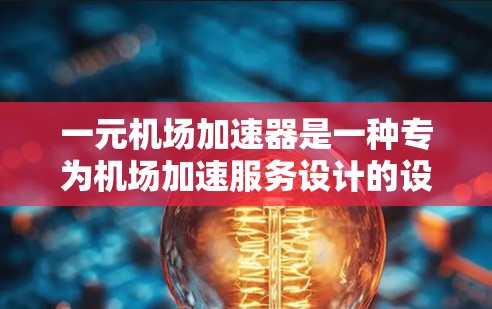 一元机场加速器是一种专为机场加速服务设计的设备，旨在提高乘客的旅行体验，同时减少机场人员的等待时间。以下是其主要特点的概述
