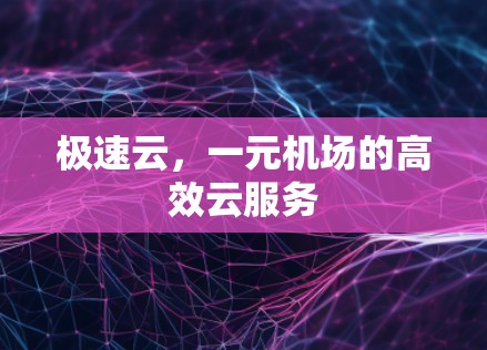 极速云，一元机场的高效云服务