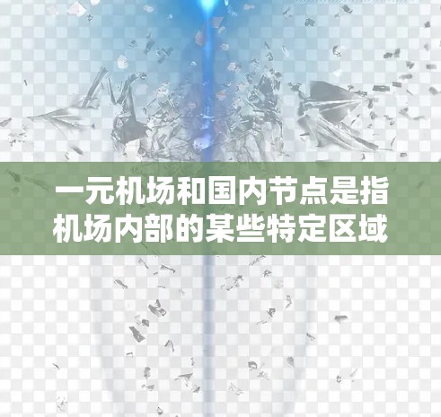 一元机场和国内节点是指机场内部的某些特定区域或设计特点。以下是一些可能的相关信息