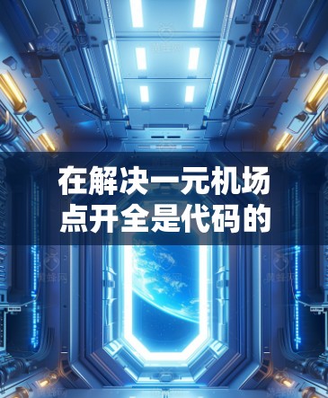 在解决一元机场点开全是代码的问题时，我们可以将其视为一个编程或密码学的问题，目标是找到一种方式在代码中实现一个唯一的入口，控制整个机场的运行。以下是逐步的解决方案