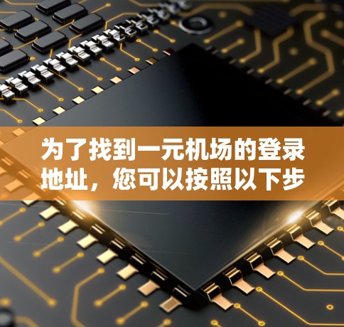 为了找到一元机场的登录地址，您可以按照以下步骤进行