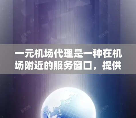 一元机场代理是一种在机场附近的服务窗口，提供机场服务，帮助用户完成登机、换乘、结账等任务。以下是具体的步骤和注意事项