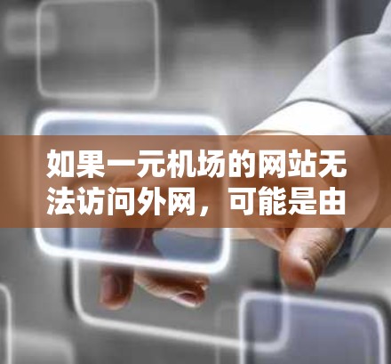 如果一元机场的网站无法访问外网，可能是由于以下原因