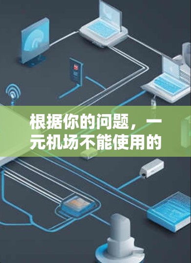 根据你的问题，一元机场不能使用的情况确实存在，具体取决于各个情况下的实际情况。以下是一些总结和建议