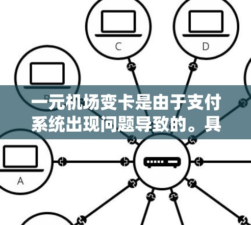 一元机场变卡是由于支付系统出现问题导致的。具体原因可能包括