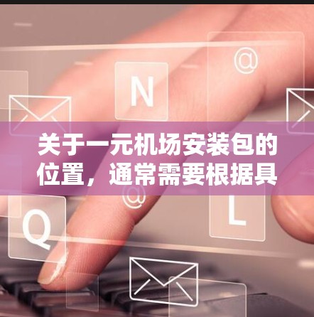 关于一元机场安装包的位置，通常需要根据具体的机场名称和所在地区来确定。以下是一些常见的机场名称及其可能的安装位置