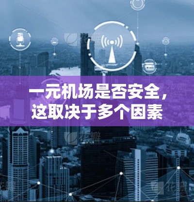 一元机场是否安全，这取决于多个因素，包括设计、服务设施和安全措施。以下是对此问题的详细分析