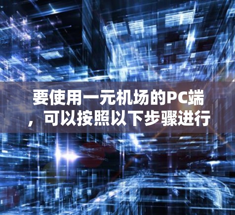要使用一元机场的PC端，可以按照以下步骤进行