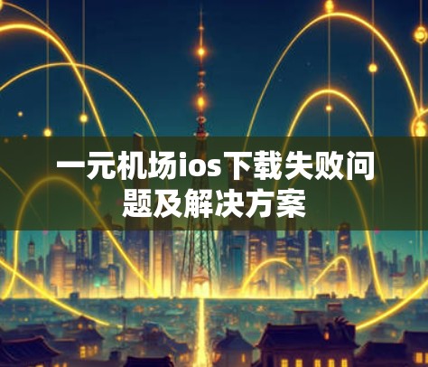 一元机场ios下载失败问题及解决方案