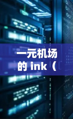 一元机场的 ink（one-click ink）主要用于监控和管理机场内部网络流量，以确保流量不超过一定阈值，优化网络性能。以下是关于 ink 的详细信息