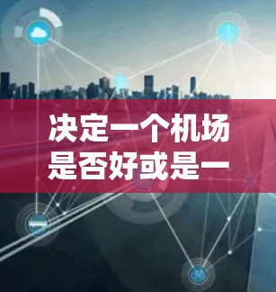 决定一个机场是否好或是一元机场，需要综合考虑多个因素，包括价格、服务、设施、地理位置、服务态度以及健康饮食服务。以下是对这些方面的详细分析