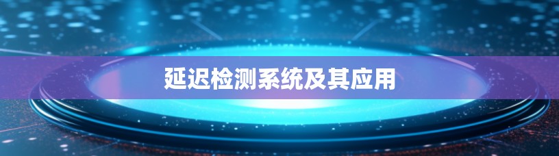延迟检测系统及其应用