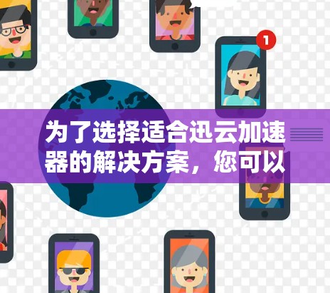 为了选择适合迅云加速器的解决方案，您可以按照以下步骤进行评估和决策