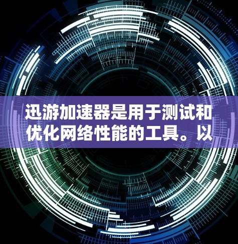 迅游加速器是用于测试和优化网络性能的工具。以下是一个详细的网络测试步骤和分析