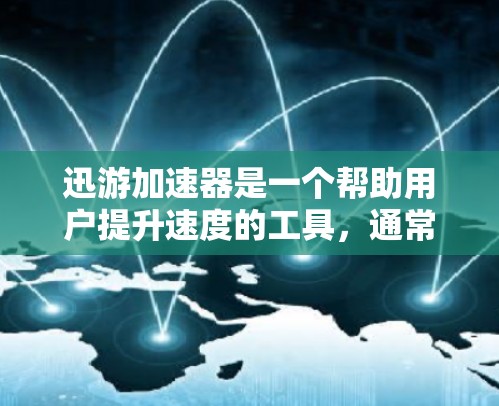 迅游加速器是一个帮助用户提升速度的工具，通常可以通过以下步骤找到其官网入口
