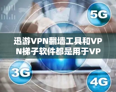 迅游VPN翻墙工具和VPN梯子软件都是用于VPN和网络管理的工具，但它们在功能、技术特点和应用场景上有明显的区别。以下是对它们的详细分析