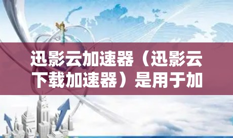 迅影云加速器（迅影云下载加速器）是用于加速云资源（如网页、文件等）下载速度的工具。以下是连接迅影云加速器的步骤