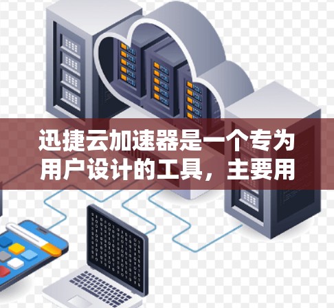 迅捷云加速器是一个专为用户设计的工具，主要用于海外网络连接的加速。它能够帮助用户快速连接到来自不同国家的网络环境，提升网络连接的效率和用户体验。以下是对迅捷云加速器的详细介绍