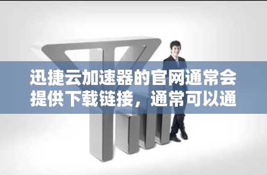 迅捷云加速器的官网通常会提供下载链接，通常可以通过以下步骤获取