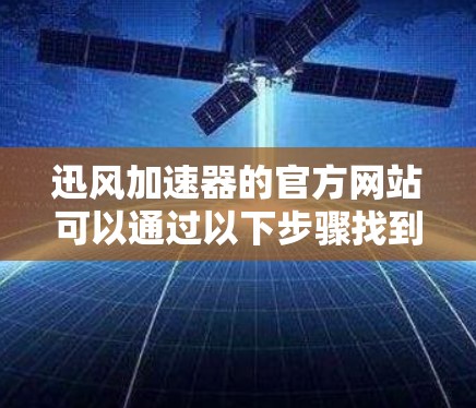 迅风加速器的官方网站可以通过以下步骤找到
