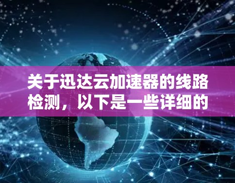关于迅达云加速器的线路检测，以下是一些详细的步骤和注意事项，帮助你排查存在线路问题