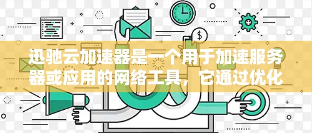 迅驰云加速器是一个用于加速服务器或应用的网络工具，它通过优化网络连接和缓存管理来提升服务器的响应速度和性能。以下是一个网络优化的思路和步骤，帮助你更好地使用迅驰云加速器