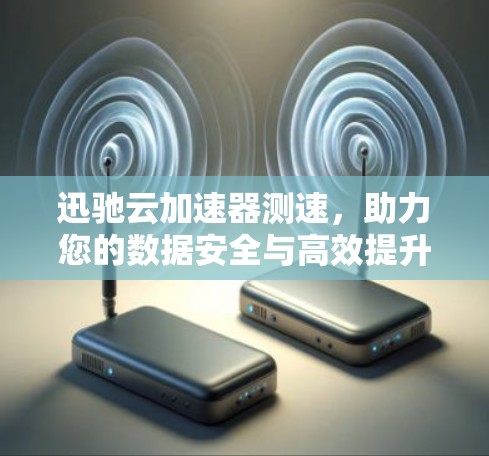 迅驰云加速器测速，助力您的数据安全与高效提升