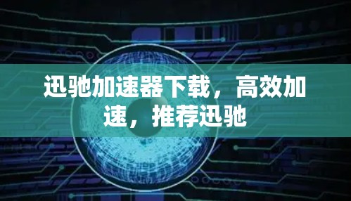 迅驰加速器下载，高效加速，推荐迅驰