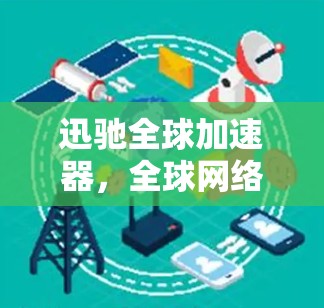 迅驰全球加速器，全球网络加速方案