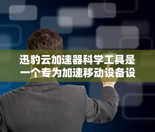 迅豹云加速器科学工具是一个专为加速移动设备设计的云端加速器，支持多种加速工具，包括迅捷云加速器等。以下是使用迅豹云加速器科学工具的步骤指南
