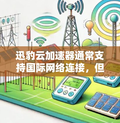 迅豹云加速器通常支持国际网络连接，但具体支持的国家和网络类型取决于加速器的设置。以下是一些常见的国际网络支持情况和使用方法