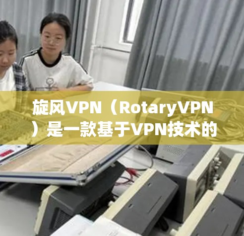 旋风VPN(RotaryVPN)是一款基于VPN技术的网络工具,主要用于VPN、端对端视频通话以及文件同步等功能。如果你正在寻找旋风VPN的测试相关步骤,以下是一些常见的测试和配置流程 旋风VPN(RotaryVPN)是一款基于VPN技术的网络工具,主要用于VPN、端对端视频通话以及文件同步等功能。如果你正在寻找旋风VPN的测试相关步骤,以下是一些常见的测试和配置流程