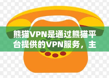 熊猫VPN是通过熊猫平台提供的VPN服务，主要是为用户提供安全、便捷的VPN体验。以下是熊猫VPN官方下载的几个主要网站