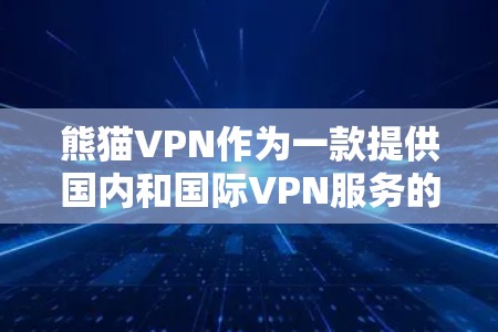 熊猫VPN作为一款提供国内和国际VPN服务的软件，其最新官方APP可能已更新至223年12月版本。以下是关于熊猫VPN的详细介绍