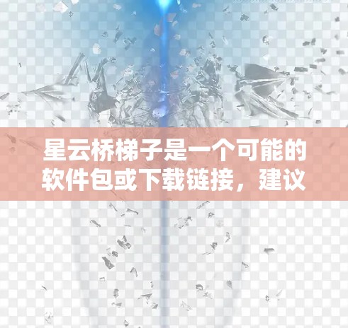 星云桥梯子是一个可能的软件包或下载链接，建议您在进行下载之前进行以下步骤