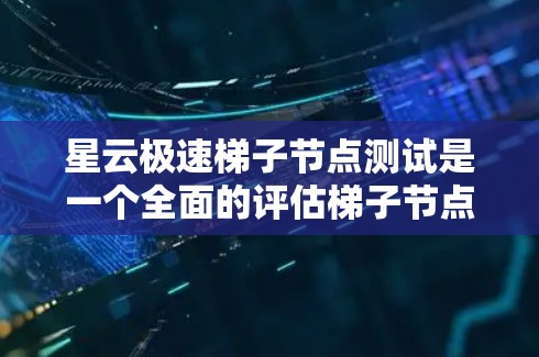 星云极速梯子节点测试是一个全面的评估梯子节点性能的过程，包括配置、测试和优化。以下是一个详细的步骤指南