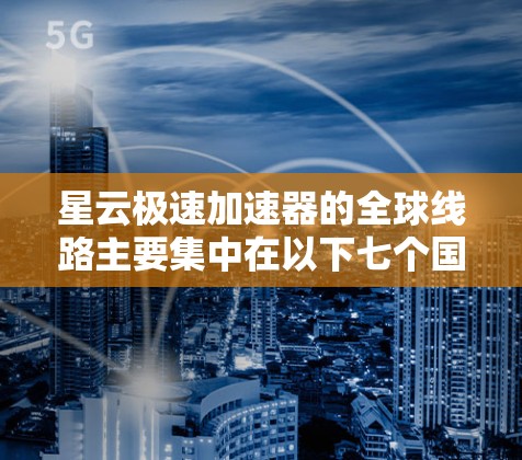 星云极速加速器的全球线路主要集中在以下七个国家和地区，这些地方用户分布较为集中，提供多种加速速度和功能