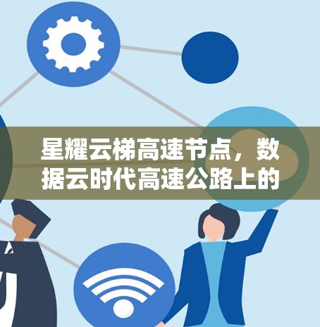 星耀云梯高速节点,数据云时代高速公路上的智能化基础设施 星耀云梯高速节点,数据云时代高速公路上的智能化基础设施