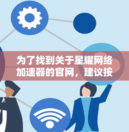 为了找到关于星耀网络加速器的官网,建议按照以下步骤进行 为了找到关于星耀网络加速器的官网,建议按照以下步骤进行