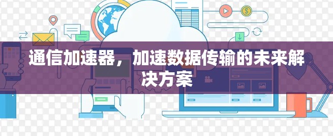 通信加速器,加速数据传输的未来解决方案 通信加速器,加速数据传输的未来解决方案