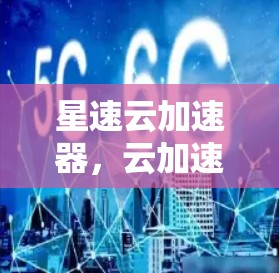 星速云加速器，云加速，提升用户体验