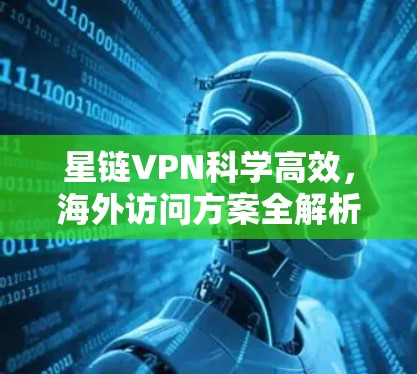 星链VPN科学高效，海外访问方案全解析