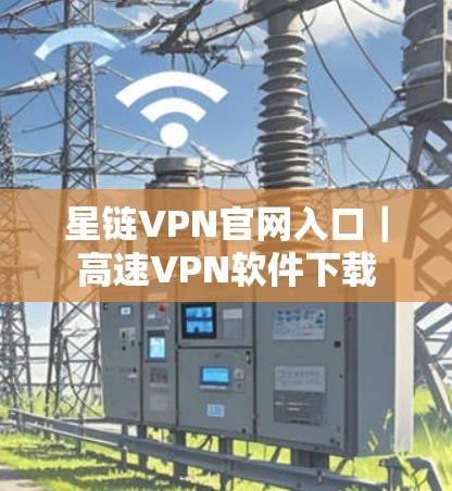 星链VPN官网入口｜高速VPN软件下载