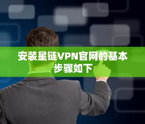 安装星链VPN官网的基本步骤如下