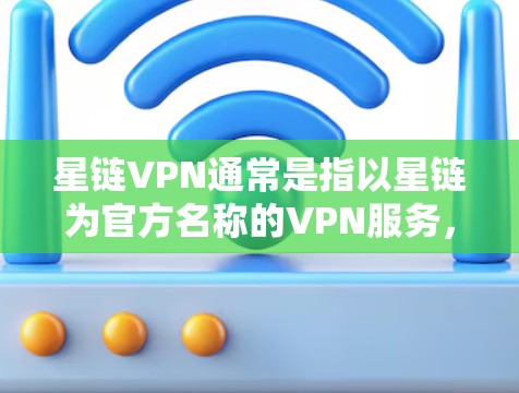 星链VPN通常是指以星链为官方名称的VPN服务，但其官方下载入口可能主要通过第三方网站提供。以下是常见的下载入口