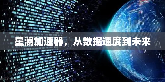 星澜加速器,从数据速度到未来 星澜加速器,从数据速度到未来
