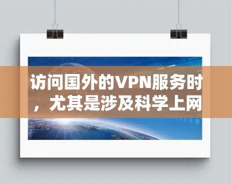 访问国外的VPN服务时，尤其是涉及科学上网的内容，需要谨慎处理，确保内容的安全性和隐私保护。以下是关于如何访问国外VPN服务并进行科学上网的科学访问方案